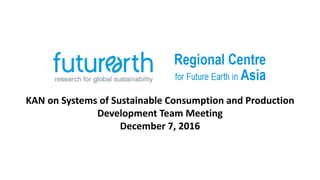 KAN on Systems of Sustainable Consumption and Production
Development Team Meeting
December 7, 2016
 