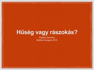 Hűség vagy rászokás?
Fekete Zsombor
Mobile Hungary 2015
 