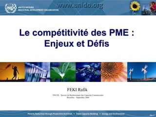 No.1
Le compétitivité des PME :
Enjeux et Défis
ONUDI – Service de Renforcement des Capacités Commerciales
Bruxelles – Septembre 2009
FEKI Rafik
 