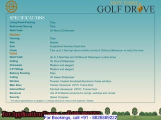 SPECIFICATIONS
Living Room Flooring Tiles
Bedrooms Flooring Tiles
Wall Finish Oil Bound Distemper
Kitchen
Flooring Tiles
Slab Marble
Sink Single Bowl Stainless Steel Sink
Finish Tiles up to 2 feet high above marble counter & Oil Bound Distemper in rest of the Area
Toilet
Wall Finish Up to 5 feet tiles and Oil Bound Distemper in other Area
Ceiling Oil Bound Distemper
Chinaware Modern and elegant
C.P.Fittings Modern and elegant
Balcony Flooring Tiles
Ceiling Oil Based Distemper
Window Powder Coated/ Anodized Aluminium frame window
Main Door Painted Hardwood/ UPVC Frame Door
Internal Door Painted Hardwood/ UPVC Frame Door
Electrical Use of ISI Marked products for wirings, switches and circuits
Security Gated Complex
* The above specifications are subject to Change without any notice to the Applicant / Allottee
For Bookings, call +91 - 8826869222
 