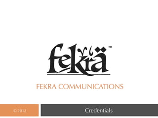 ™




         FEKRA COMMUNICATIONS


© 2012              Credentials
 