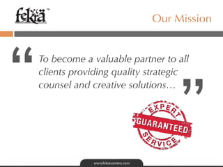 ™

                              Our Mission




“   To become a valuable partner to all




                                     ”
    clients providing quality strategic
    counsel and creative solutions…
 