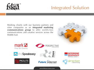 ™

                                            Integrated Solution


Working closely with our business partners and
sister companies as an integrated marketing
communications group to offer world-class
communications and creative services across the
Middle East
 
