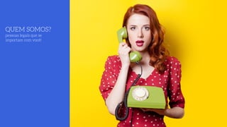 QUEM SOMOS? 
pessoas legais que se
importam com você!
 