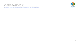 O QUE FAZEMOS? 
temos a solução ideal para a necessidade do seu sucesso!
9
 