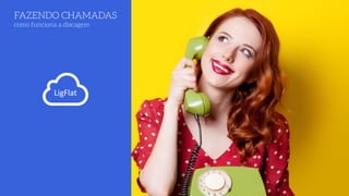FAZENDO CHAMADAS 
como funciona a discagem
LigFlat
 