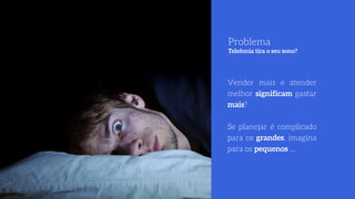 Problema 
Telefonia tira o seu sono?
Vender mais e atender
melhor significam gastar
mais?
Se planejar é complicado
para os grandes, imagina
para os pequenos …
 