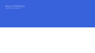 FALE CONOSCO 
Estamos sempre por perto!
 