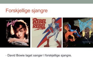 Forskjellige sjangre
• David Bowie laget sanger I forskjellige sjangre.
 