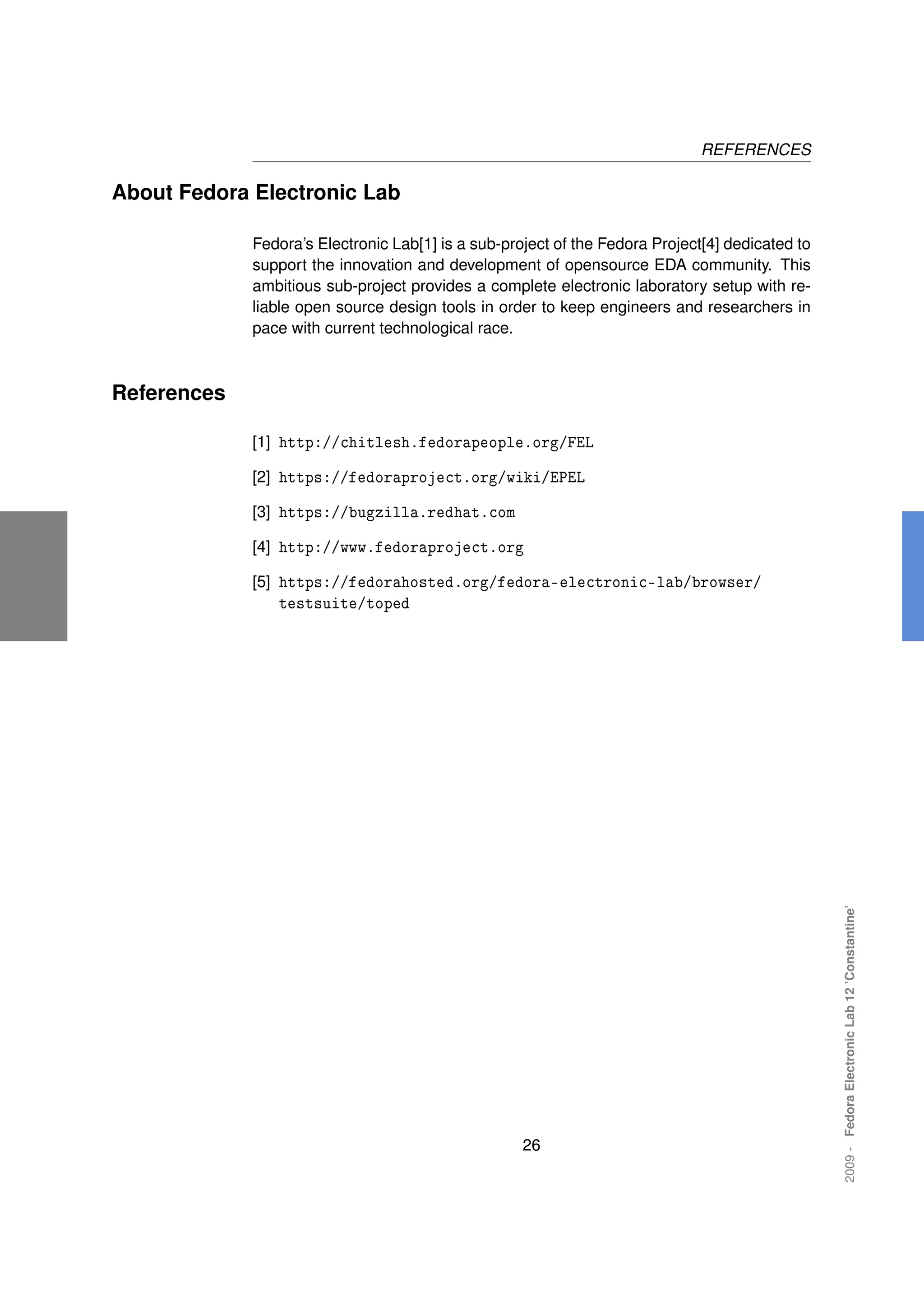REFERENCES

About Fedora Electronic Lab

             Fedora’s Electronic Lab[1] is a sub-project of the Fedora Project[4] dedicated to
             support the innovation and development of opensource EDA community. This
             ambitious sub-project provides a complete electronic laboratory setup with re-
             liable open source design tools in order to keep engineers and researchers in
             pace with current technological race.



References

             [1] http://chitlesh.fedorapeople.org/FEL

             [2] https://fedoraproject.org/wiki/EPEL

             [3] https://bugzilla.redhat.com

             [4] http://www.fedoraproject.org

             [5] https://fedorahosted.org/fedora-electronic-lab/browser/
                testsuite/toped




                                                                                                 2009 - Fedora Electronic Lab 12 ’Constantine’




                                                    26
 