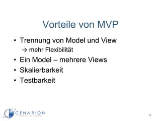 Vorteile von MVP
• Trennung von Model und View
→ mehr Flexibilität
• Ein Model – mehrere Views
• Skalierbarkeit
• Testbarkeit
17
 