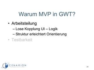 Warum MVP in GWT?
• Arbeitsteilung
– Lose Kopplung UI – Logik
– Struktur erleichtert Orientierung
• Testbarkeit
20
 