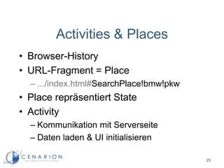 Activities & Places
• Browser-History
• URL-Fragment = Place
– .../index.html#SearchPlace!bmw!pkw
• Place repräsentiert State
• Activity
– Kommunikation mit Serverseite
– Daten laden & UI initialisieren
25
 