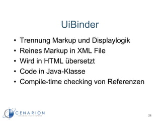 UiBinder
28
• Trennung Markup und Displaylogik
• Reines Markup in XML File
• Wird in HTML übersetzt
• Code in Java-Klasse
• Compile-time checking von Referenzen
 