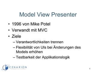 • 1996 von Mike Potel
• Verwandt mit MVC
• Ziele
– Verantwortlichkeiten trennen
– Flexibilität von UIs bei Änderungen des
Models erhöhen
– Testbarkeit der Applikationslogik
Model View Presenter
6
 
