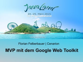 Florian Felberbauer | Cenarion
MVP mit dem Google Web Toolkit
 