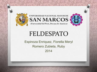 FELDESPATO
Espinoza Enriquez, Fiorella Meryl
Romero Zubieta, Ruby
2014
 