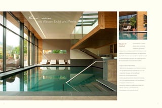 8 9
Jungbrunnen
Die neue Saunawelt
Im Kopf leuchten die
archaischen Bilder der
Landschaft. In der Seele
schwingt das Licht des Tals. Und Ihr Körper sehnt sich
nach Entspannung. Was gibt es da Schöneres, als einzu-
tauchen in die Saunawelt? Im Wechselspiel von Wärme
und Abkühlung findet Ihr Körper Entspannung und
baut neue Spannkraft auf. Eine Hommage auf die hohe
Kunst der Sauna ist der Aufguss mit kostbaren Essenzen
oder mit dem intensiven Duft der Bergkräuter. Der Duft,
der Sie begleitet und Sie einhüllt beim Relaxen auf den
Schwebeliegen.
Der Tag war
voller Erlebnisse.
Gekonnter Aufguss mehrmals in der Woche
Whirlpool 34 °C
 