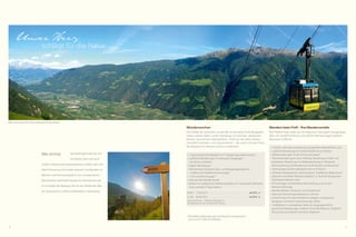 Unser Herz

schlägt für die Natur

Blick vom Naturnser Sonnenberg Richtung Meran

Wanderwochen
Die Vielfalt der Südtiroler Landschaft ist einmalig. Hohe Berggipfel
neben weiten Tälern, sanfte Almhänge mit weichen, sattgrünen
Wiesen, rauschende Gebirgsbäche – Kraft aus der Natur tanken.
Gemütlich wandern und urig einkehren – die wohl schönste Form,
die Bergwelt im Meraner Land zu entdecken.

Wer einmal

das Gefühl genossen hat, sich
mit Körper, Geist und Land-

schaft in rhythmischer Verbundenheit zu fühlen, den wird
diese Erinnerung nicht wieder loslassen. Das Wandern im
Meraner Land wird unweigerlich zum unvergesslichen
Naturerlebnis. Heimlicher Klassiker für alle Naturfreunde
ist und bleibt der Waalweg: Still mit dem fließenden Wasser Zwiesprache zu halten ist Meditation in Bewegung.

Wandern beim Profi – Ihre Wandervorteile
Der Feldhof liegt direkt am Einstieg zum Naturpark Texelgruppe,
dem mit 34.000 ha Fläche und 200 km Wanderwegen größten
Naturpark Südtirols.

•	 7 Tage kulinarische Highlights mit 7-Gänge-Degustationsmenüs
•	 4 geführte Wanderungen im Naturpark Texelgruppe
von Almen zu Palmen
•	 Täglich Wanderjause
•	 Teilnahme am betreuten Sport- und Bewegungsprogramm
•	 1 Fußbad mit Fußreflexzonenmassage *
•	 1 Fuß- und Beinmassage *
•	 Inklusive aller Wandervorteile
•	 Relaxen im mediterranen Wellnessparadies mit 5 verschieden beheizten
Pools und 400 m² Wasserfläche
03.05. - 17.05.2014 . . . . . . . . . . . . . . . . . . . . . . . . . . . . . . . . . . . . . ab 874,- €
21.06. - 28.06.2014 . . . . . . . . . . . . . . . . . . . . . . . . . . . . . . . . . . . . . ab 874,- €
Preis pro Person – 7 Übernachtungen im
DZ Spatzennest mit ¾-DolceVita-Pension

•	 1 Kräuter- oder Kulturwanderung mit geprüftem Wanderführer und
•	 1 geführte Wanderung mit Familie Perathoner pro Woche
•	 Gipfelwanderungen (in den Sommermonaten)
•	 Themenwanderungen: Lama-Trekking, Wanderung zu Kraft- und
Kultplätzen, Wanderung mit Wildbeobachtung im Pfossental,
Weinwanderung und Wanderung mit Brotbacken am Bauernhof
•	 Hüttenzauber auf der hoteleigenen Alm mit Picknick
•	 Leihweise Teleskopstöcke, Tourenrucksack, Trinkflasche, Regenschutz
•	 „Meraner Land Mobil“-Buskarte (Aufpreis 13,- Euro) für die gesamte
Ferienregion Meraner Land
•	 90 Tourentipps mit detaillierter Beschreibung rund um den
Meraner Höhenweg
•	 Wanderinfothek, Schuhputz- und Trockenraum
•	 Naturnser Panoramawanderkarte im Zimmer
•	 DolceVita App mit vielen Wandervorschlägen zur bequemen
Navigation mit Ihrem Smartphone oder Tablet
•	 3 Seilbahnen in unmittelbarer Nähe, als Ausgangspunkt für
gemütliche Wanderungen: Seilbahn Unterstell (Naturns), Texelbahn
(Partschins) und Seilbahn Aschbach (Rabland)

*	Alle Wellnessbehandlungen der Wochen-Arrangements
	 sind nur bis 15:00 Uhr einlösbar
26

27

 