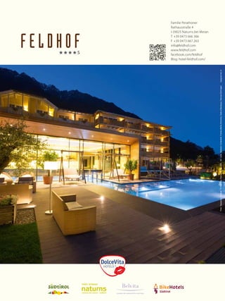 72
LEADING WELLNESSHOTELS SÜDTIROL

3 mm

Foto: Tappeiner, Feldhof, TV Naturns, Fotolia, Getty, LEKI, GC Lana, Seilbahn Unterstell, Fotolia (BeTa-Artworks, Galina Barskaya, Hannes Eichinger)

5 mm

5 mm

3 mm

Familie Perathoner
Rathausstraße 4
I-39025 Naturns bei Meran
T +39 0473 666 366
F +39 0473 667 263
info@feldhof.com
www.feldhof.com
Schutzraum
facebook.com/feldhof
Blog: hotel-feldhof.com/

 