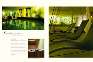 Whirlpool 34 °C

Jungbrunnen

Die Saunawelt
Der Tag war
voller Erlebnisse.

Im Kopf leuchten die
archaischen Bilder der
Landschaft. In der Seele

schwingt das Licht des Tals. Und Ihr Körper sehnt sich
nach Entspannung. Was gibt es da Schöneres, als einzutauchen in die Saunawelt? Im Wechselspiel von Wärme
und Abkühlung findet Ihr Körper Entspannung und
baut neue Spannkraft auf. Eine Hommage auf die hohe
Kunst der Sauna ist der Aufguss mit kostbaren Essenzen
oder mit dem intensiven Duft der Bergkräuter. Der Duft,
der Sie begleitet und Sie einhüllt beim Relaxen auf den
Schwebeliegen.

Gekonnter Aufguss mehrmals in der Woche
8

9

 