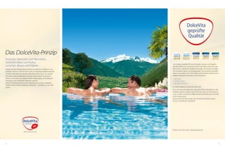 58 59
Das DolceVita-Prinzip
Zwischen Gletscher und Weinreben,
zwischen Natur und Kultur,
zwischen Almen und Palmen
Erleben Sie den einzigartigen Kontrast von alpin bis mediterran und
genießen Sie Ihre schönste Zeit im Jahr, in herzlicher Gastfreundschaft,
inmitten einer beeindruckenden Naturlandschaft. Die 4, nur wenige
Kilometer entfernt liegenden DolceVita Hotels laden Sie zwischen
Naturns und Latsch zu entspannenden Urlaubstagen, im erhabenen
Vinschgau und im lieblichen Meraner Land ein.
Nützen Sie DolceVita Around: Ein Hotel buchen und das vielfältige
Angebot aller 4 Häuser auskosten. DolceVita – Genießen Sie das süße
Leben!
Sie schätzen Qualität? Wir auch! Qualität, Service und Angebot
werden jährlich von anonymen Testern gründlich unter die Lupe
genommen. Zahlreiche Hotelbewertungen von überaus zufriede-
nen DolceVita Gästen sind eingegangen. Die Auszeichnung dafür
haben wir erhalten: Seit 2010 erhalten die DolceVita Hotels immer
wieder Holidaycheck Awards in den Kategorien:
• Top Hotel
• Hotel für Paare
• Top Wellnesshotels
Ein tolles Ergebnis, worauf wir stolz sind!
Zum Servicevorteil zählt auch, dass alle Hotels individuell von den
Inhabern geführt werden und Sie als Gast nicht nur eine Reservie-
rung, sondern ein herzlich Willkommener DolceVita Gast und bald
schon Freund sind!
Kurzum: Bei DolceVita setzen wir auf höchste Qualität, besten
Service und exklusive Angebote.
Erfahren Sie mehr unter: dolcevitahotels.com
DolceVita
geprüfte
Qualität
 