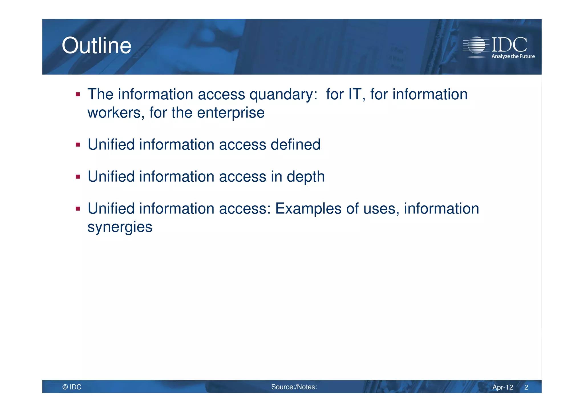 Apr-12© IDC 2
OutlineOutline
The information access quandary: for IT, for information
workers, for the enterprise
Unified information access defined
Unified information access in depth
Unified information access: Examples of uses, information
synergies
Source:/Notes:
 