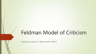 Feldman Model of Criticism
Prepared by: Paulyn A. Mallorca MPE-DANCE
 