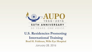 U.S. Residencies Promoting
International Training
Brad H. Feldman, Wills Eye Hospital
January 28, 2016
 
