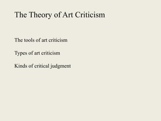 The Theory of Art Criticism
The tools of art criticism
Types of art criticism
Kinds of critical judgment
 
