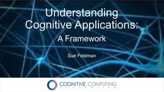 Understanding
Cognitive Applications:
A Framework
Sue Feldman
 