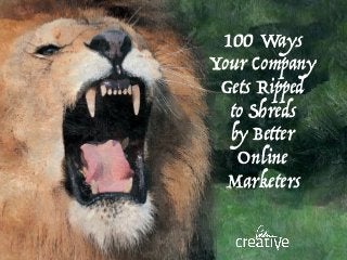 100 Ways
Your Company
Gets Ripped
to Shreds
by Better
Online
Marketers
 