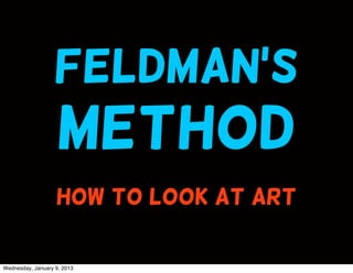 Feldman’s
                    method
                   HOW TO LOOK AT ART

Wednesday, January 9, 2013
 