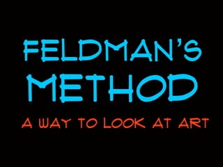 Feldman’s

method
a way TO LOOK AT ART

 