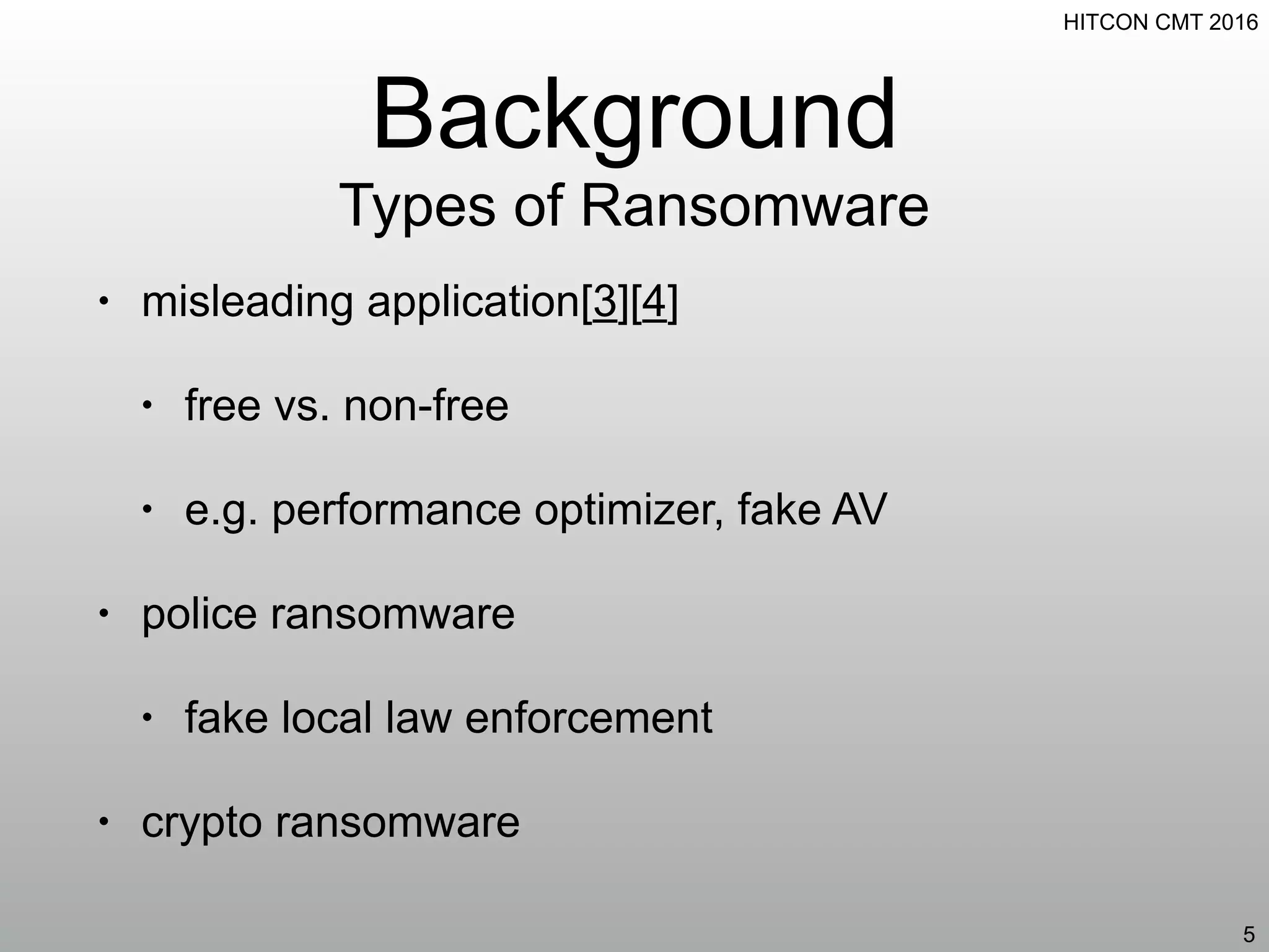 HITCON CMT 2016
Background
Types of Ransomware
• misleading application[3][4]
• free vs. non-free
• e.g. performance optimizer, fake AV
• police ransomware
• fake local law enforcement
• crypto ransomware
5
 