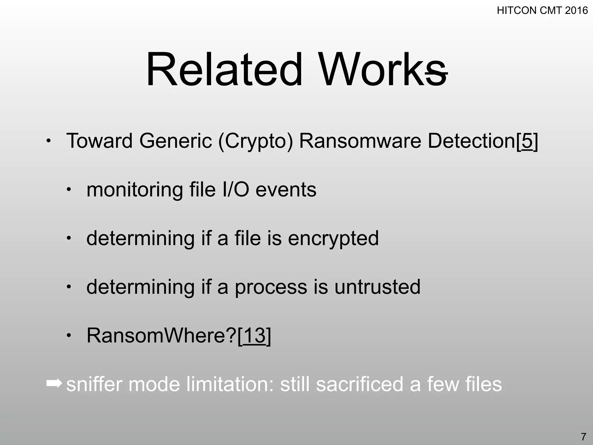 HITCON CMT 2016
Related Works
• Toward Generic (Crypto) Ransomware Detection[5]
• monitoring file I/O events
• determining if a file is encrypted
• determining if a process is untrusted
• RansomWhere?[13]
➡sniffer mode limitation: still sacrificed a few files
7
 
