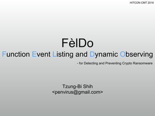 HITCON CMT 2016
FèlDo
Function Event Listing and Dynamic Observing
Tzung-Bi Shih
<penvirus@gmail.com>
- for Detecting and Preventing Crypto Ransomware
 