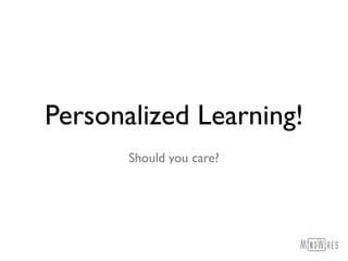 Personalized Learning!
Should you care?
 