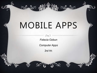 MOBILE APPS 
Felecia Ozbun 
Computer Apps 
3rd Hr. 
 