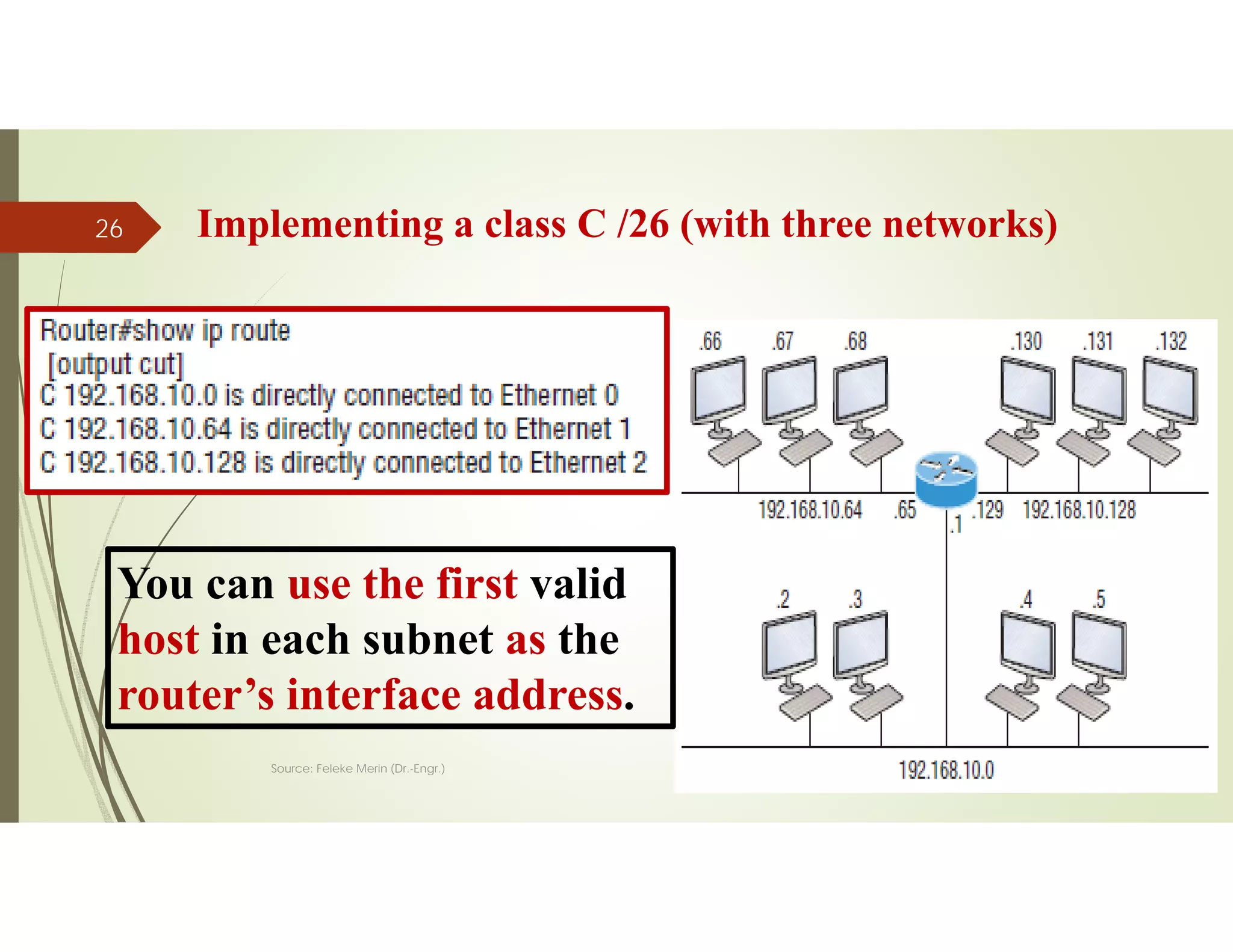 Implementing a class C /26 (with three networks)
Source: Feleke Merin (Dr.-Engr.)
26
You can use the first valid
host in each subnet as the
router’s interface address.
 