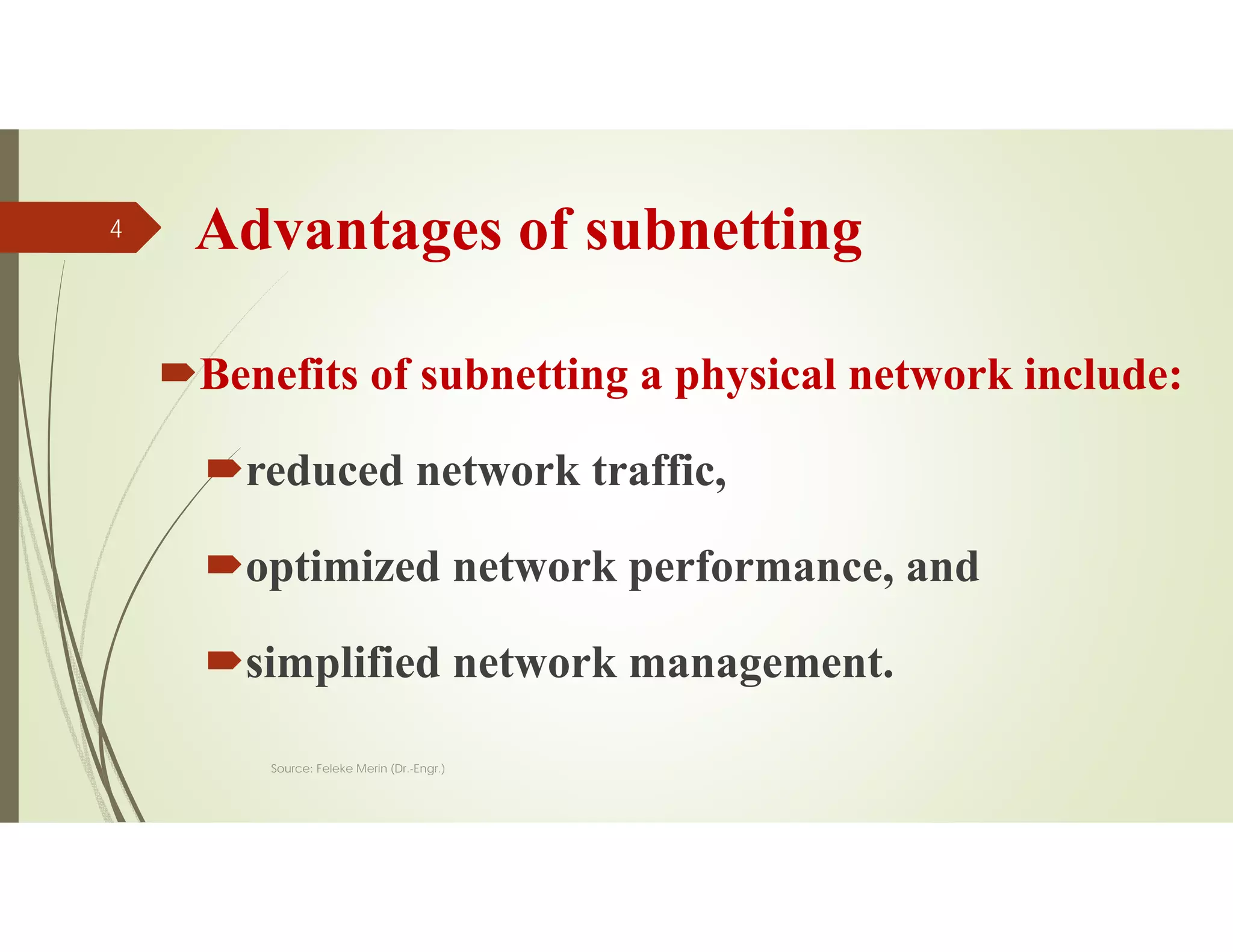 Advantages of subnetting
Benefits of subnetting a physical network include:
reduced network traffic,
optimized network performance, and
simplified network management.
Source: Feleke Merin (Dr.-Engr.)
4
 