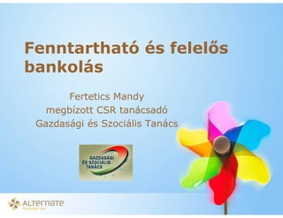 Fenntartható és felel s
bankolás
       Fertetics Mandy
   megbízott CSR tanácsadó
 Gazdasági és Szociális Tanács




          Lakossági üzletág a bankszektorban – IIR Hungary,
          2010. április 28.
 