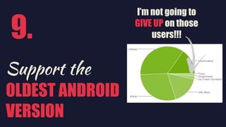Support the
OLDEST ANDROID
VERSION
I’m not going to
GIVE UP on those
users!!!9.
 