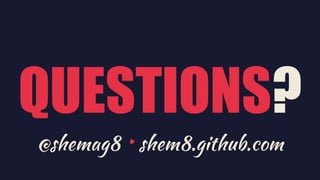 QUESTIONS?
@shemag8 • shem8.github.com
 