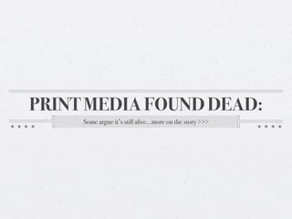 PRINT MEDIA FOUND DEAD:
Some argue it’s still alive...more on the story >>>
 