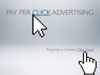 PAY PER CLICK ADVERTISING
Proposal to Combat Click Fraud
www.cliker.com
www.clipartist.info
 