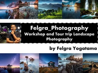 Felgra_Photography
Workshop and Tour trip Landscape
Photography
by Felgra Yogatama
 