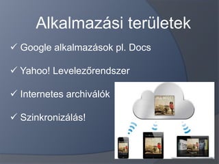 Alkalmazási területek
 Google alkalmazások pl. Docs

 Yahoo! Levelezőrendszer

 Internetes archiválók

 Szinkronizálás!
 