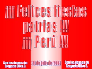 ¡¡¡ Felices fiestas patrias !!! ¡¡¡ Perú !!! 28 de julio de 2008 Son los deseos de Gregorio Olivo S. Son los deseos de: Gregorio Olivo S. 
