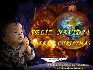FELÍZ  NAVIDAD MERRY  CHRISTMAS A todos los amígos de Slideshare To all slideshare friends 